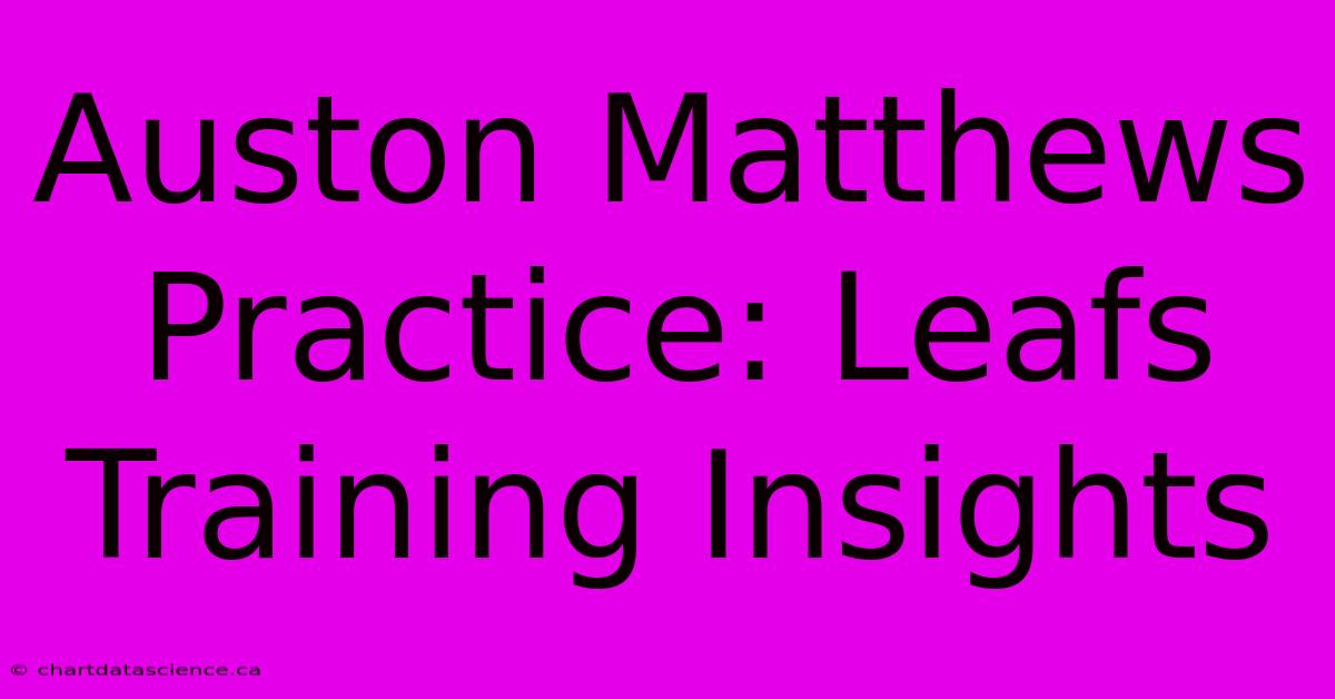 Auston Matthews Practice: Leafs Training Insights