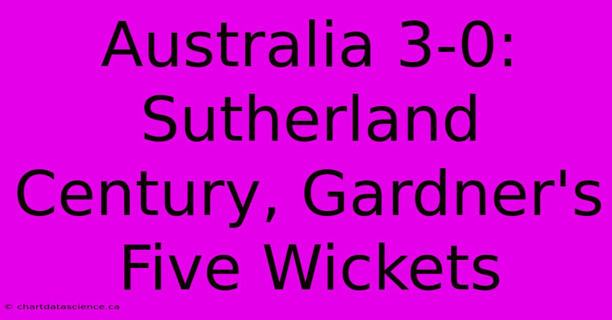 Australia 3-0: Sutherland Century, Gardner's Five Wickets