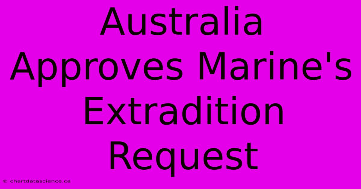 Australia Approves Marine's Extradition Request