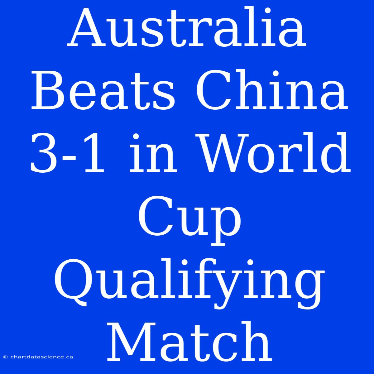 Australia Beats China 3-1 In World Cup Qualifying Match