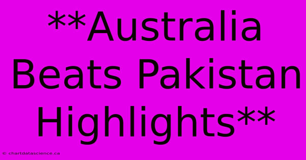 **Australia Beats Pakistan Highlights**