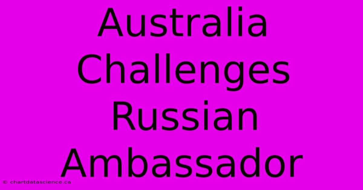 Australia Challenges Russian Ambassador