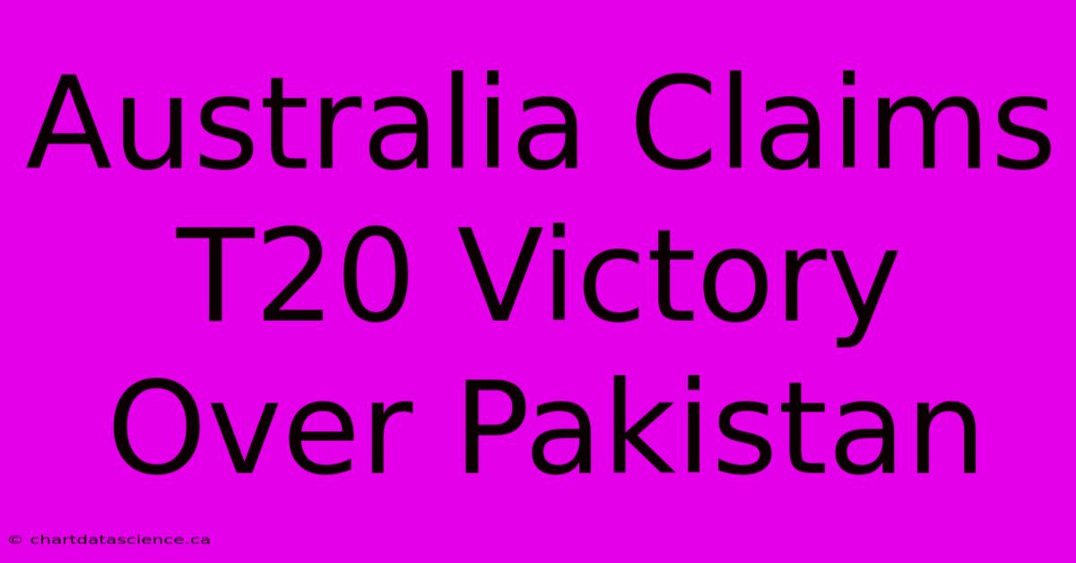 Australia Claims T20 Victory Over Pakistan