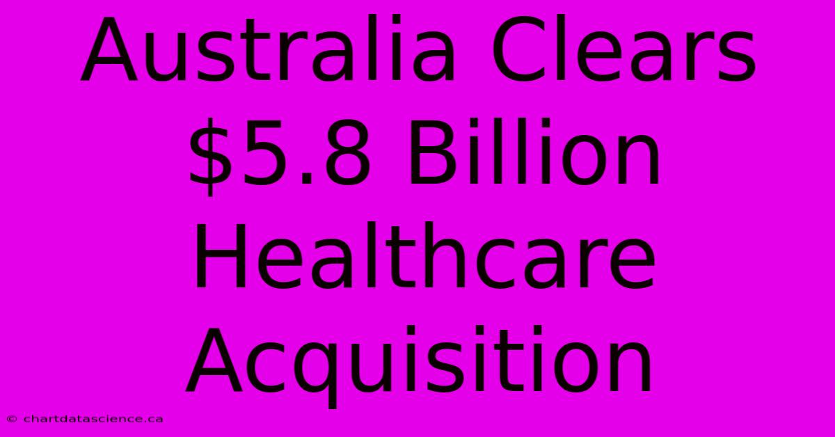 Australia Clears $5.8 Billion Healthcare Acquisition