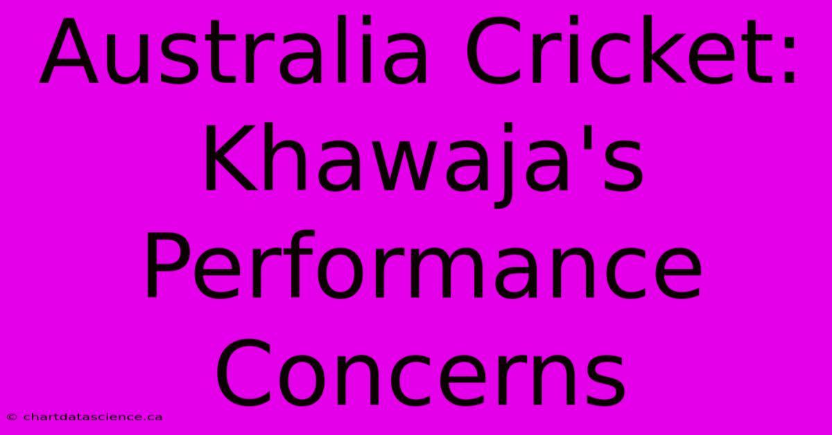 Australia Cricket: Khawaja's Performance Concerns