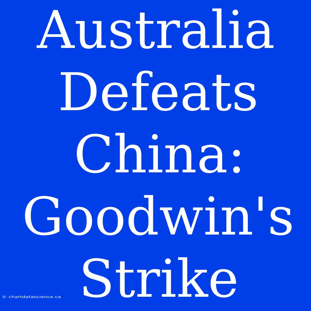 Australia Defeats China: Goodwin's Strike