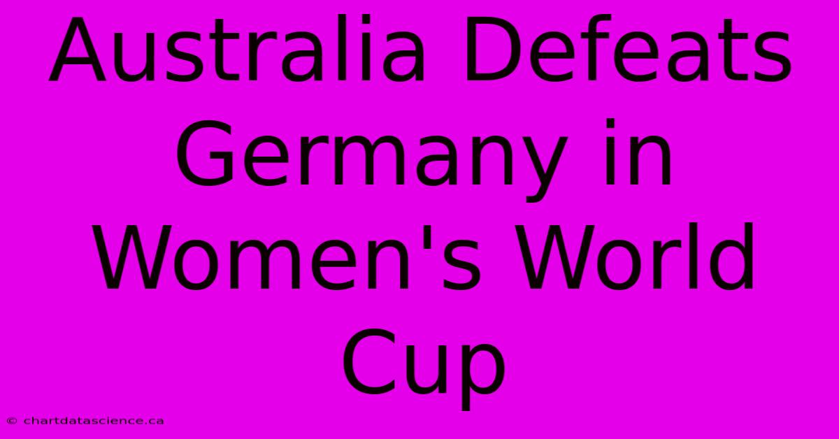 Australia Defeats Germany In Women's World Cup