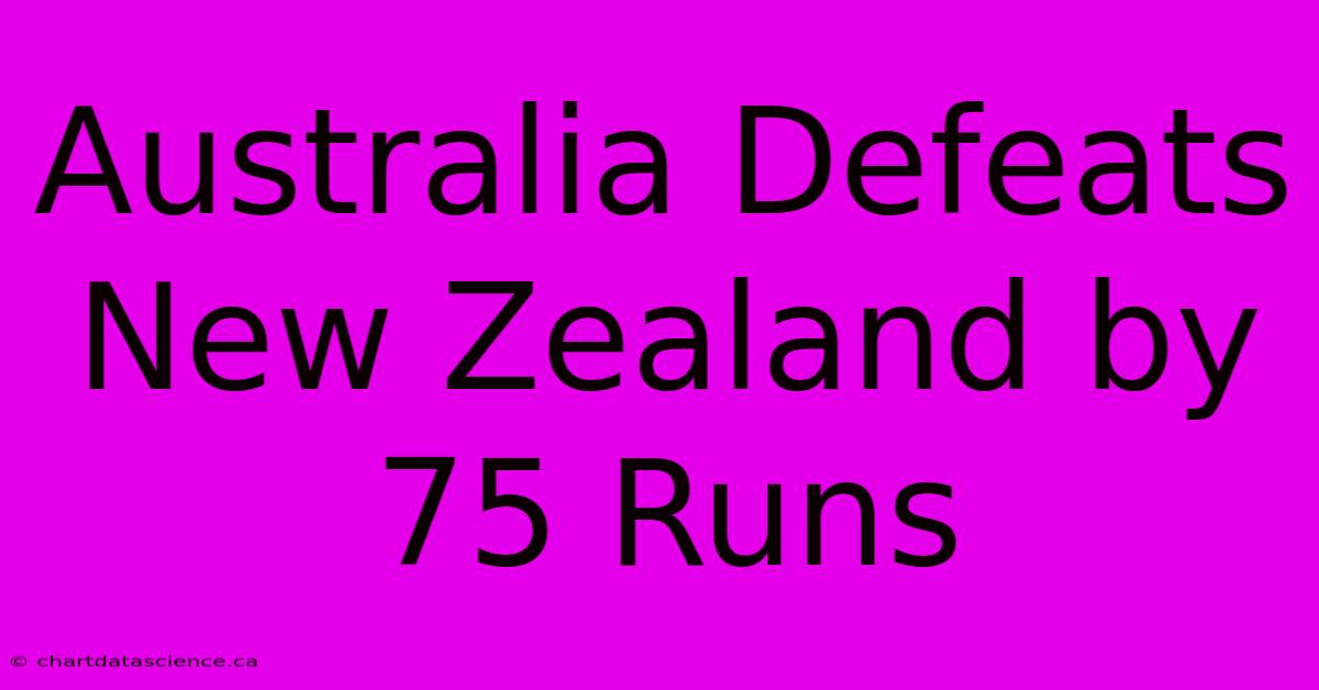 Australia Defeats New Zealand By 75 Runs