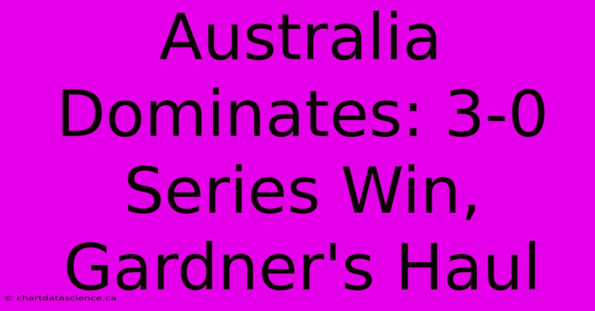 Australia Dominates: 3-0 Series Win, Gardner's Haul