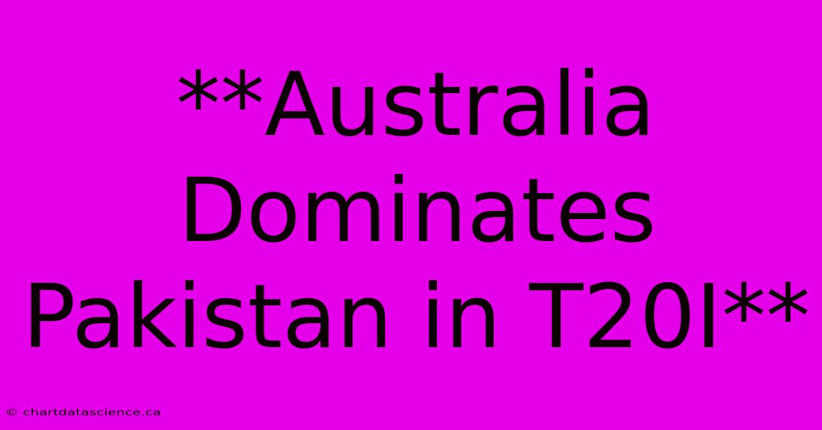 **Australia Dominates Pakistan In T20I** 