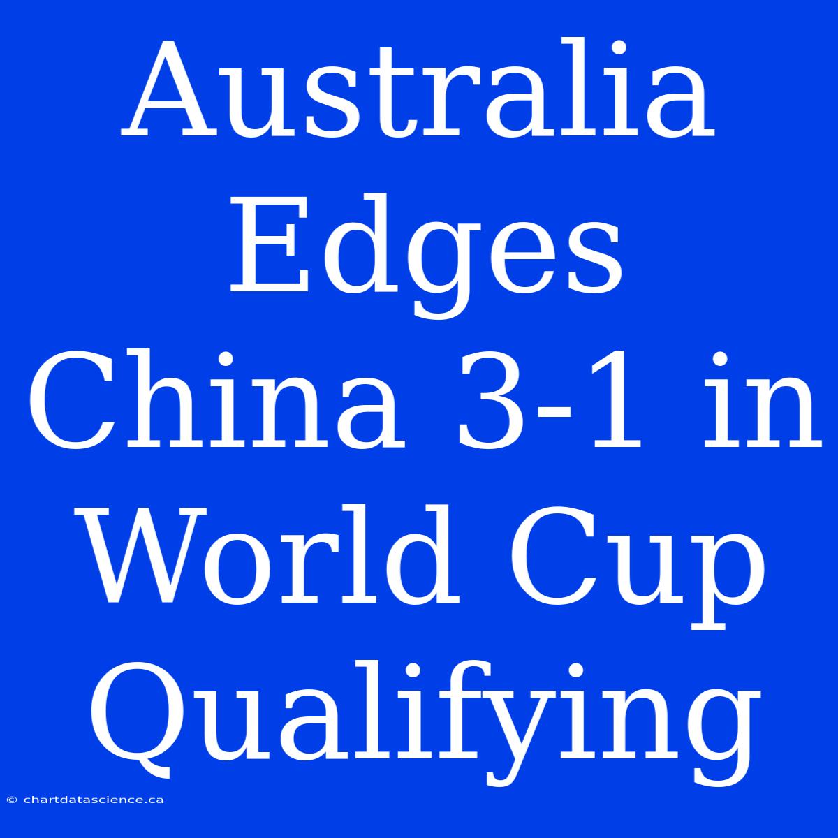 Australia Edges China 3-1 In World Cup Qualifying