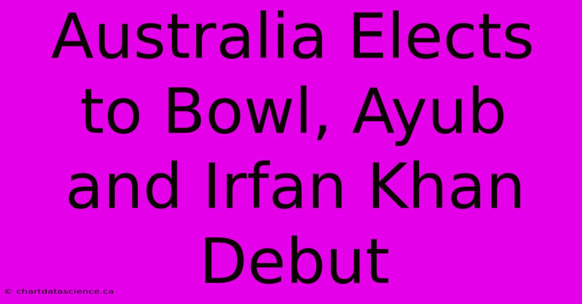 Australia Elects To Bowl, Ayub And Irfan Khan Debut