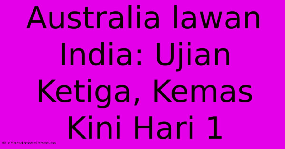 Australia Lawan India: Ujian Ketiga, Kemas Kini Hari 1