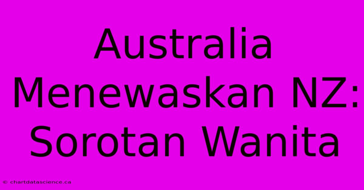 Australia Menewaskan NZ: Sorotan Wanita