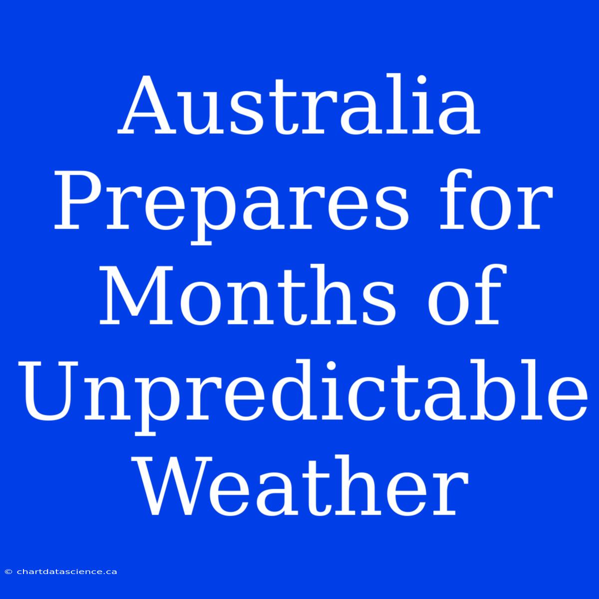 Australia Prepares For Months Of Unpredictable Weather