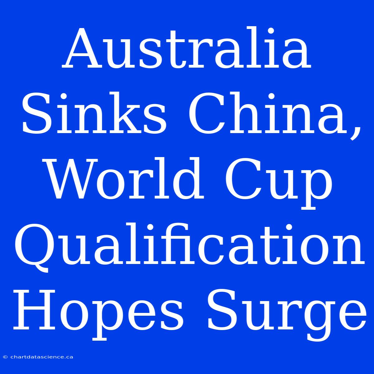 Australia Sinks China, World Cup Qualification Hopes Surge