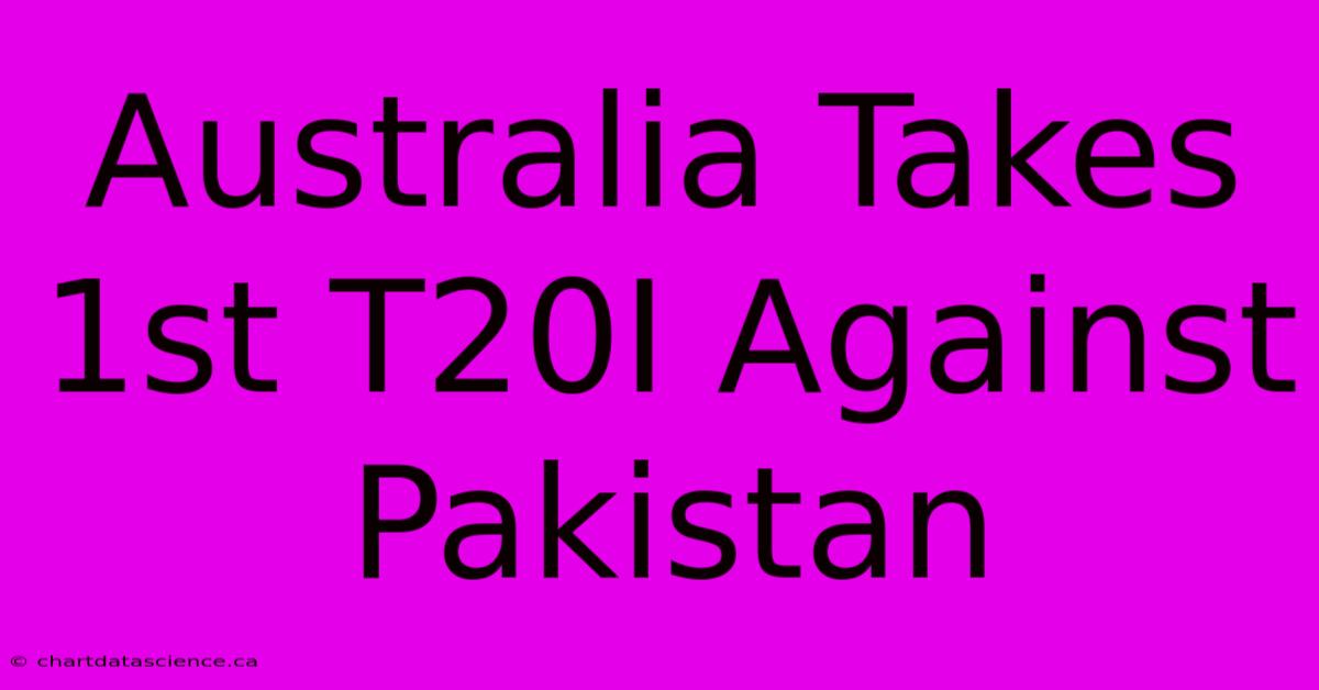 Australia Takes 1st T20I Against Pakistan 