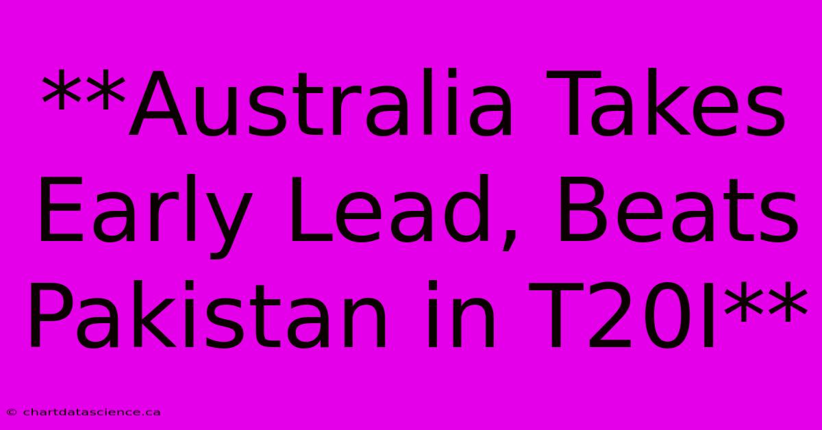 **Australia Takes Early Lead, Beats Pakistan In T20I**