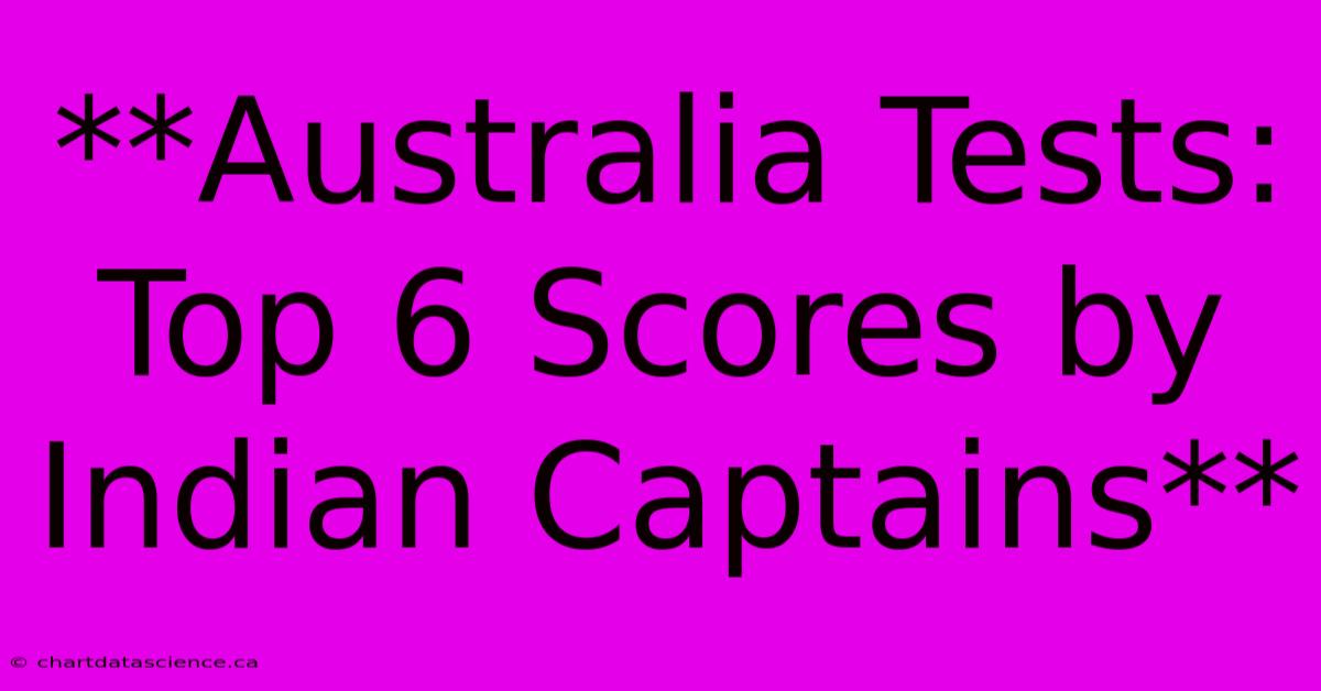 **Australia Tests: Top 6 Scores By Indian Captains**