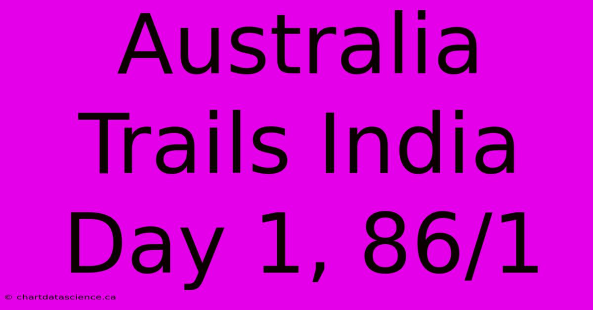 Australia Trails India Day 1, 86/1