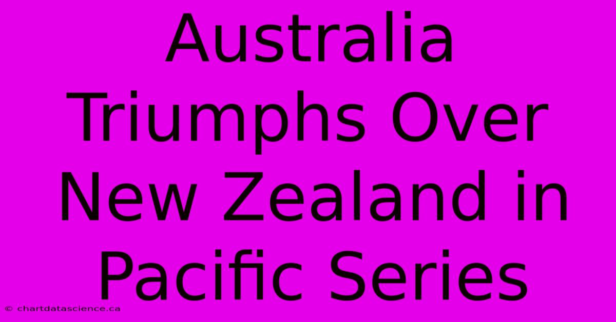 Australia Triumphs Over New Zealand In Pacific Series