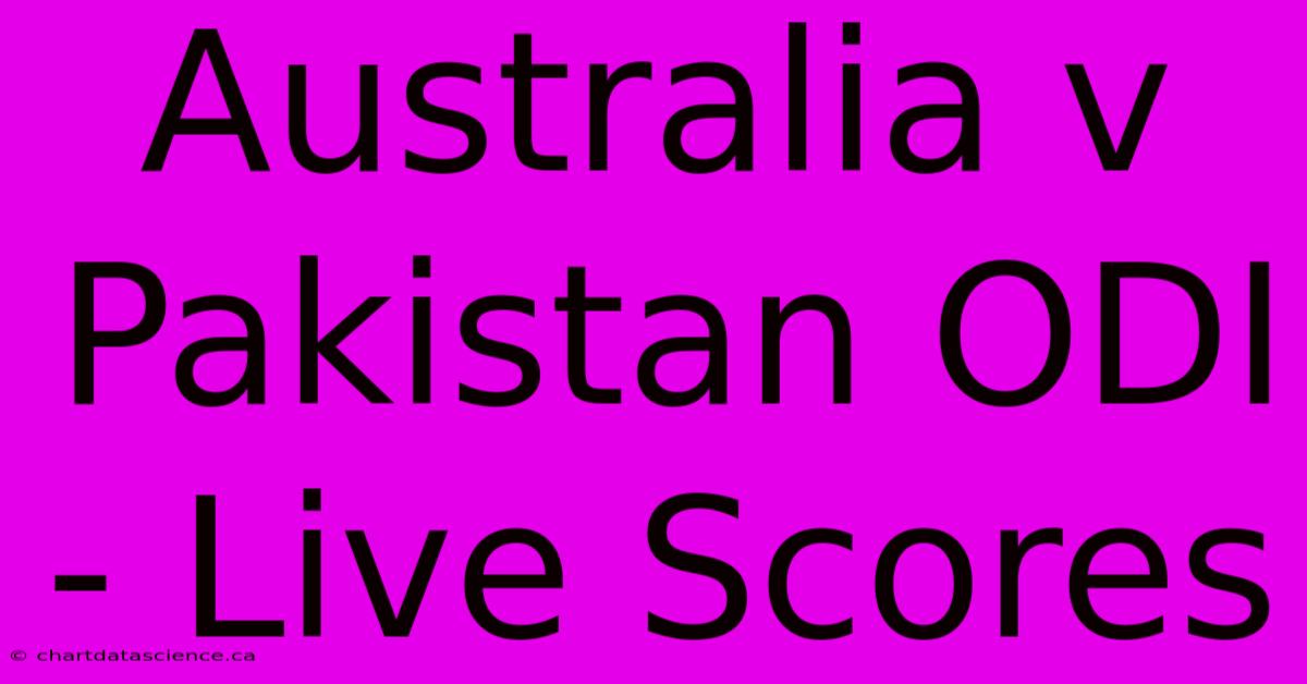 Australia V Pakistan ODI - Live Scores