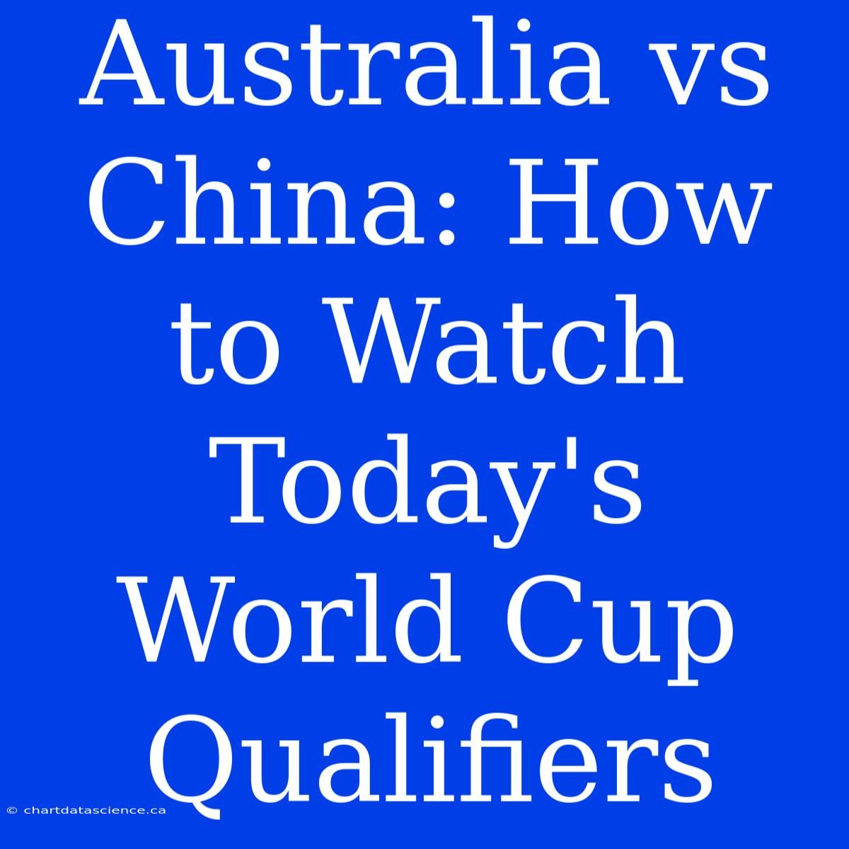 Australia Vs China: How To Watch Today's World Cup Qualifiers