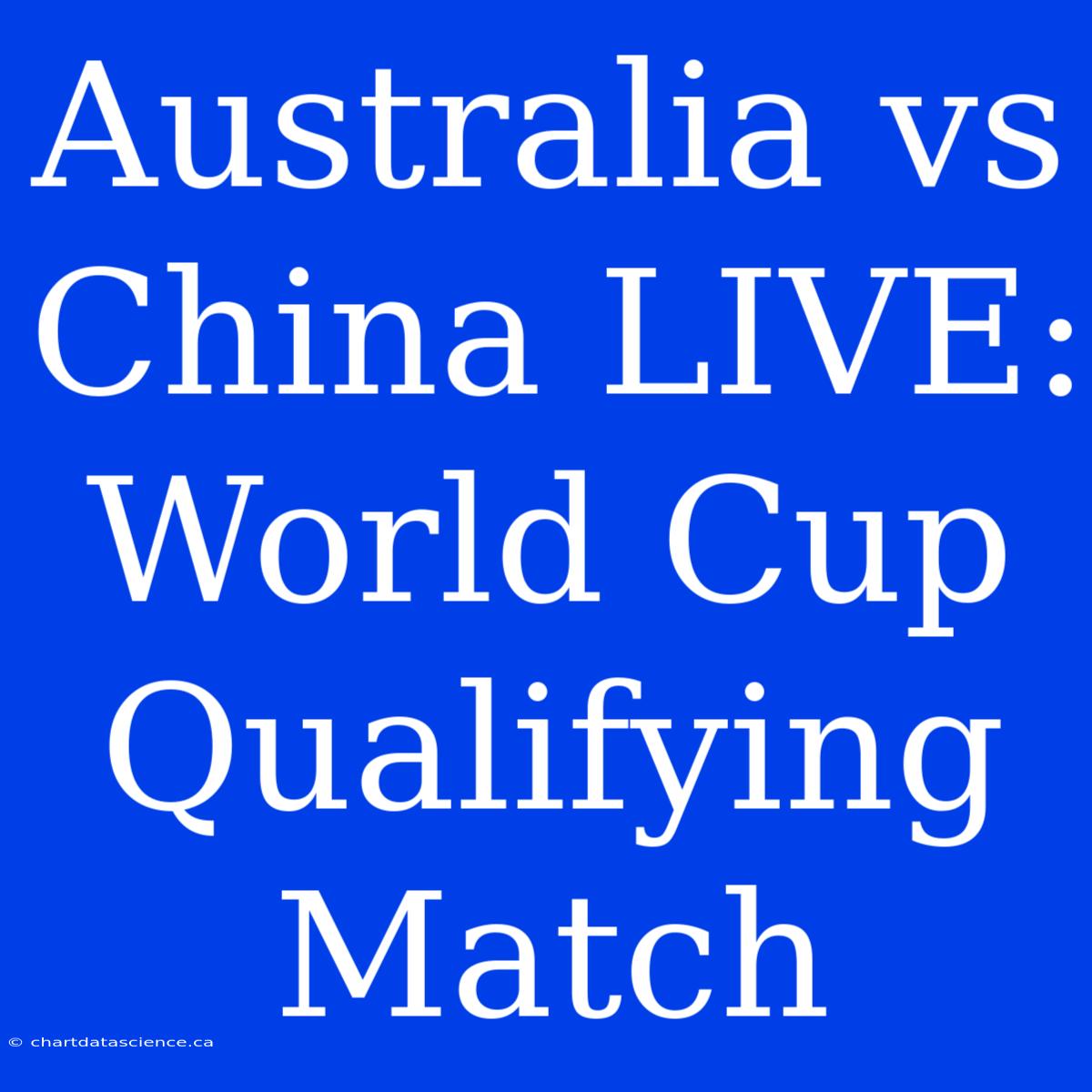 Australia Vs China LIVE: World Cup Qualifying Match