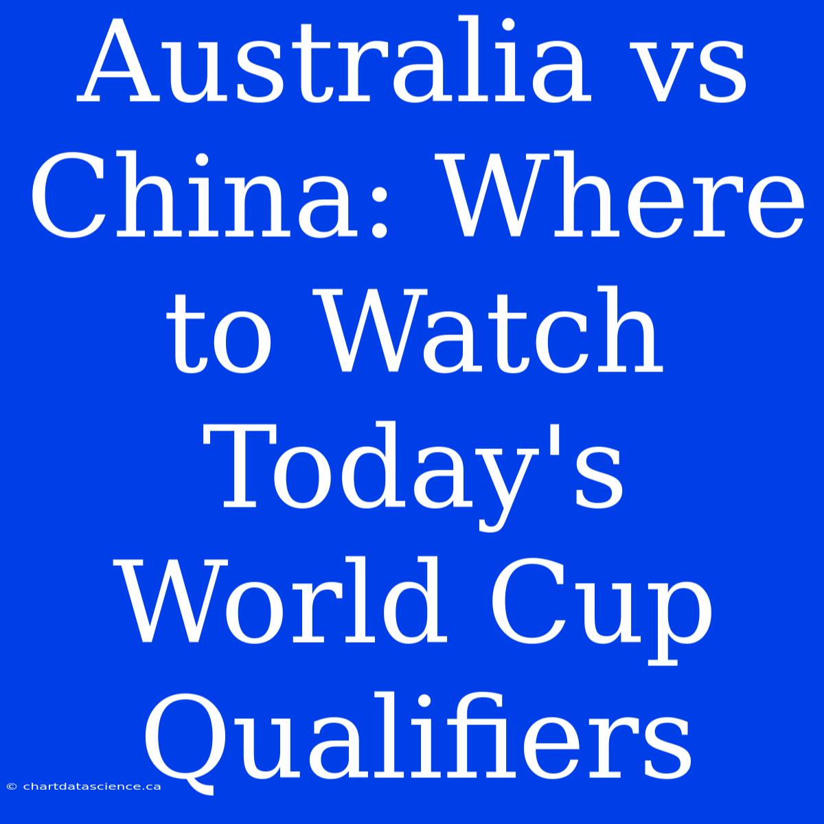 Australia Vs China: Where To Watch Today's World Cup Qualifiers