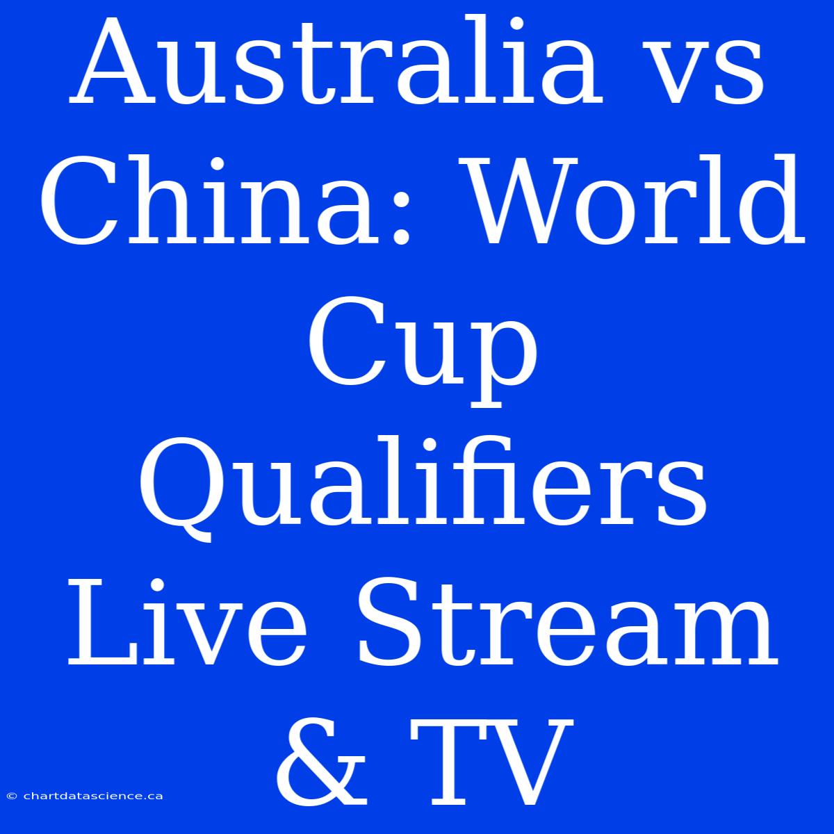 Australia Vs China: World Cup Qualifiers Live Stream & TV