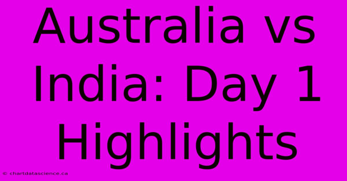 Australia Vs India: Day 1 Highlights