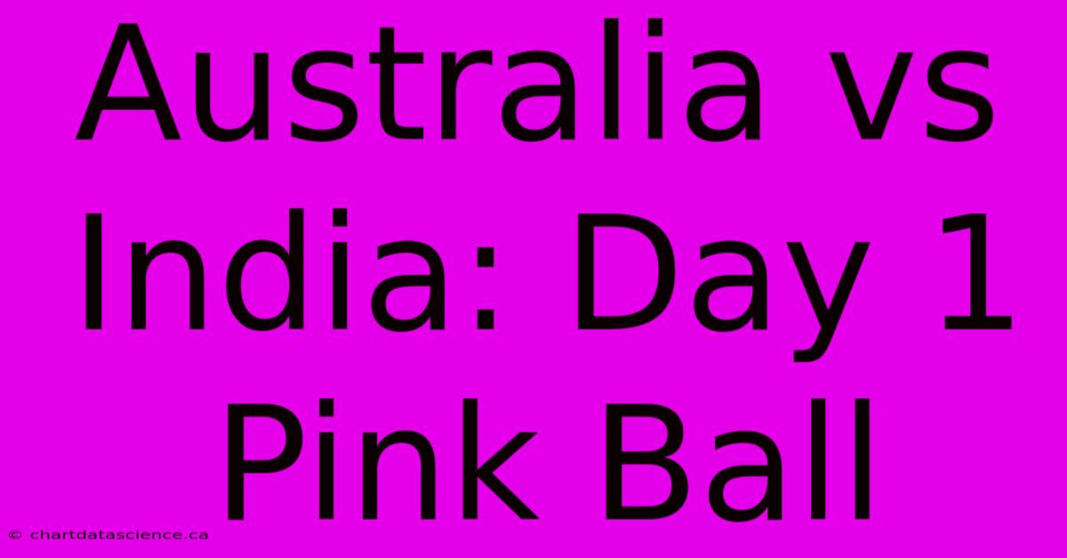 Australia Vs India: Day 1 Pink Ball