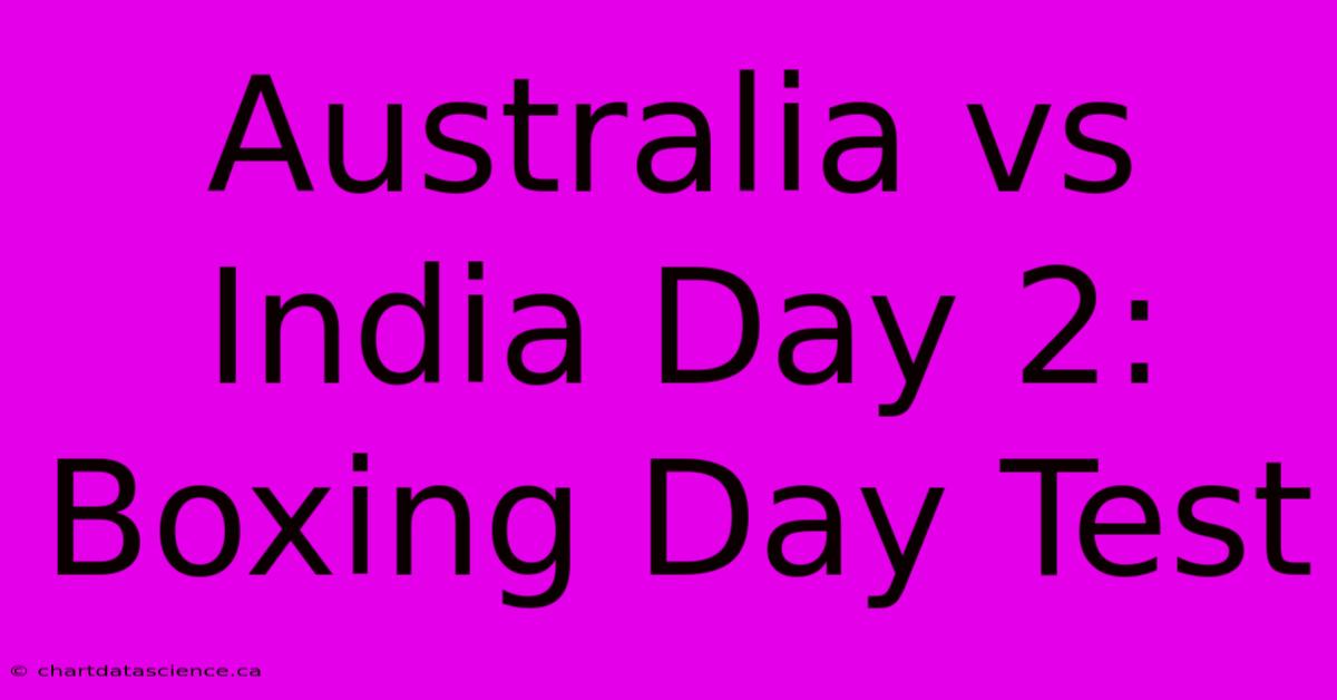 Australia Vs India Day 2: Boxing Day Test