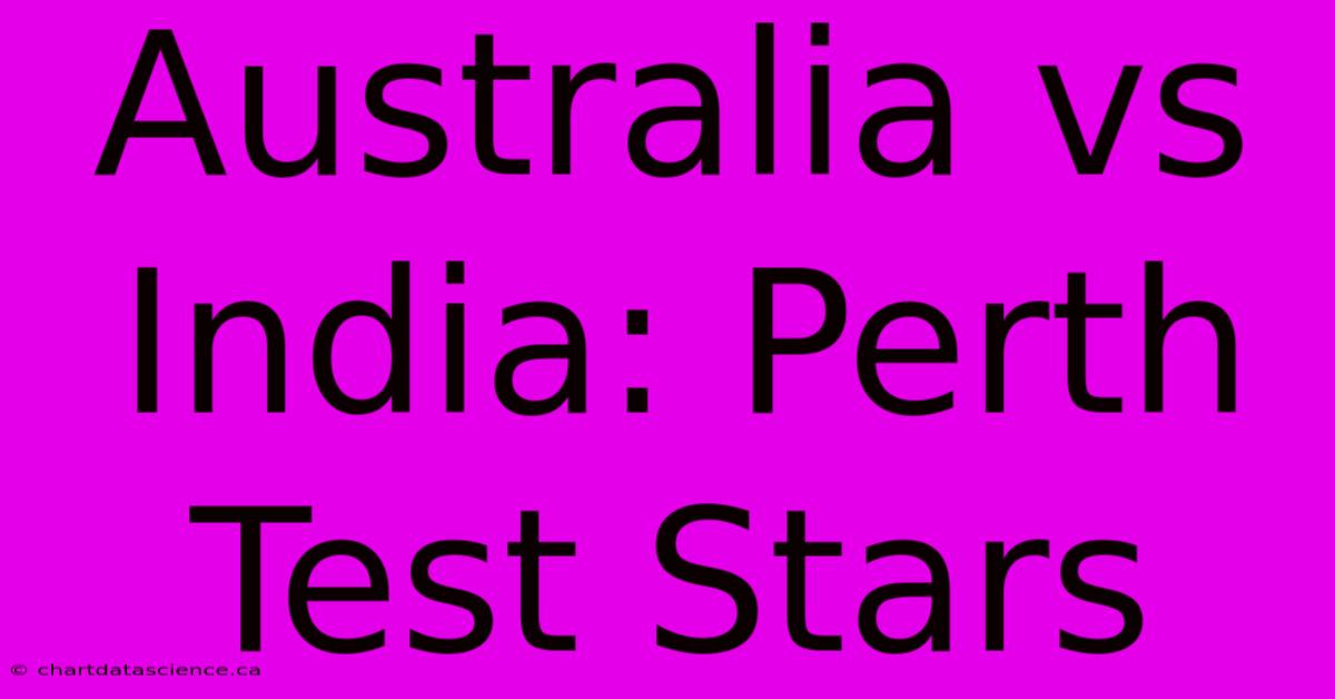 Australia Vs India: Perth Test Stars