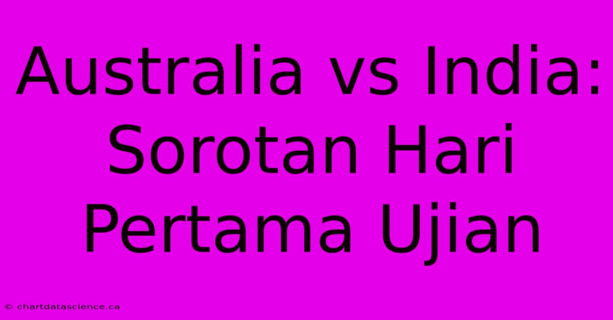 Australia Vs India: Sorotan Hari Pertama Ujian