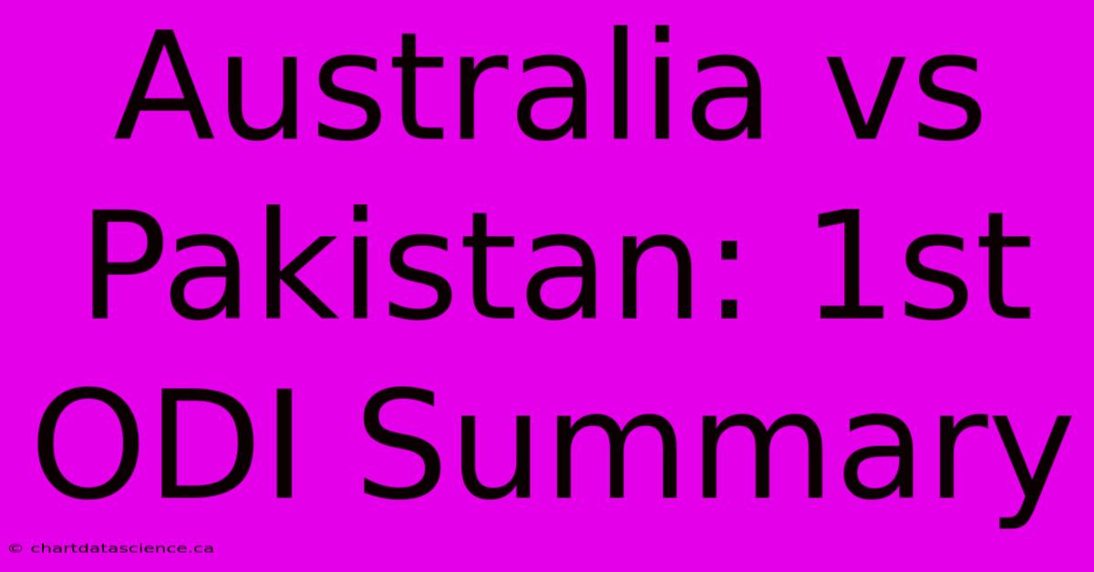 Australia Vs Pakistan: 1st ODI Summary