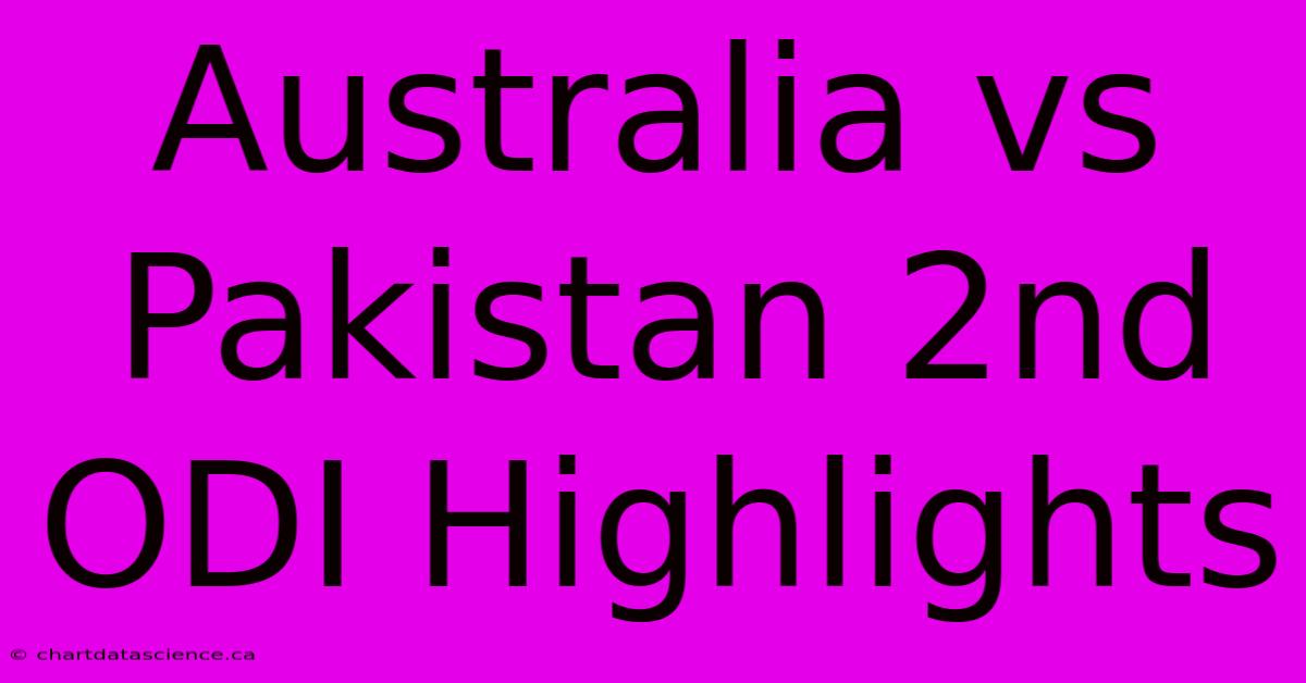 Australia Vs Pakistan 2nd ODI Highlights