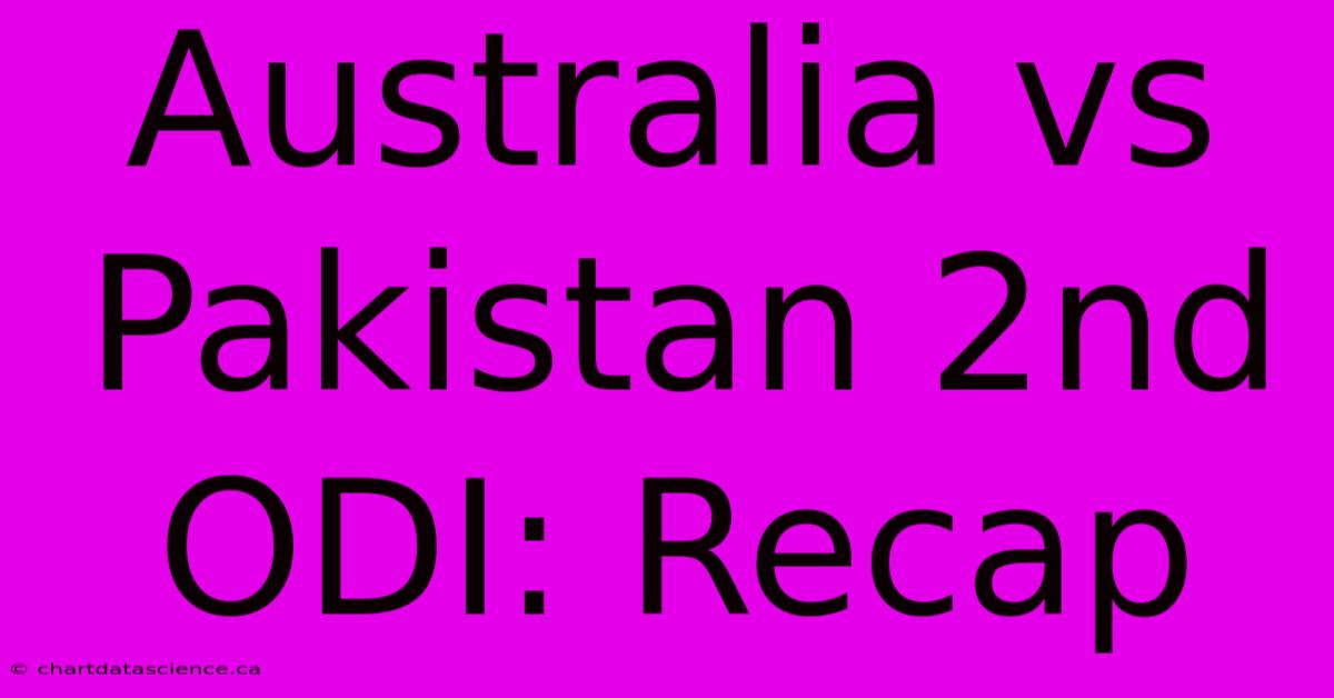 Australia Vs Pakistan 2nd ODI: Recap