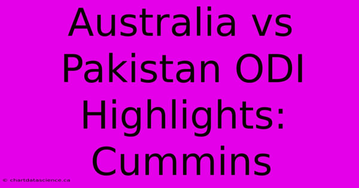 Australia Vs Pakistan ODI Highlights: Cummins