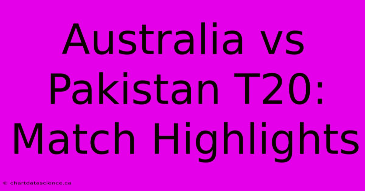 Australia Vs Pakistan T20: Match Highlights