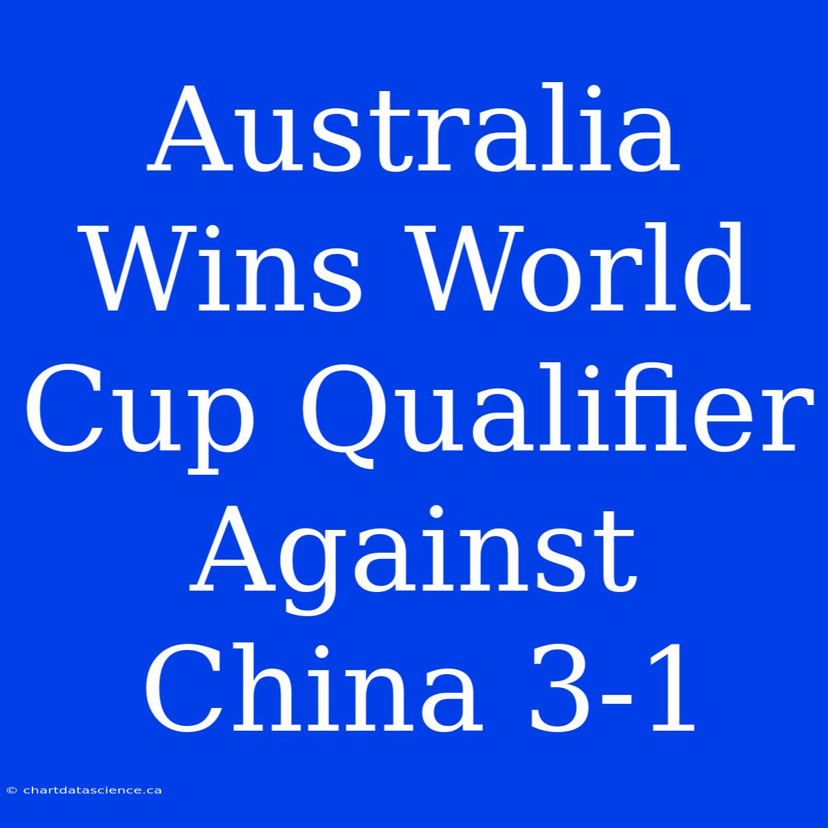 Australia Wins World Cup Qualifier Against China 3-1