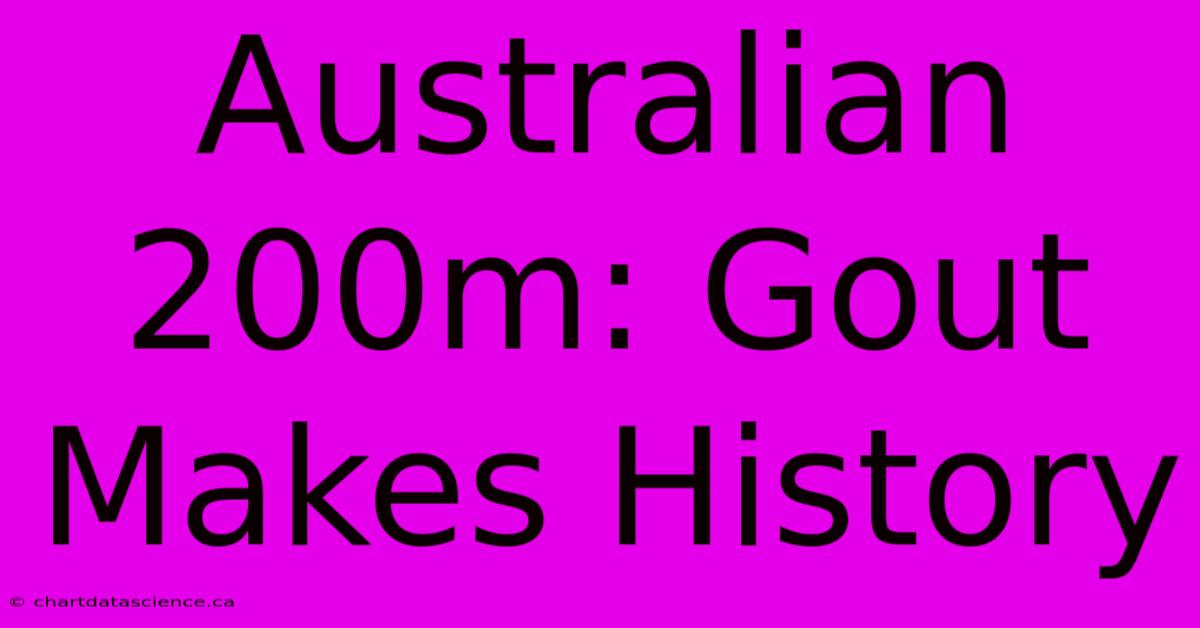 Australian 200m: Gout Makes History