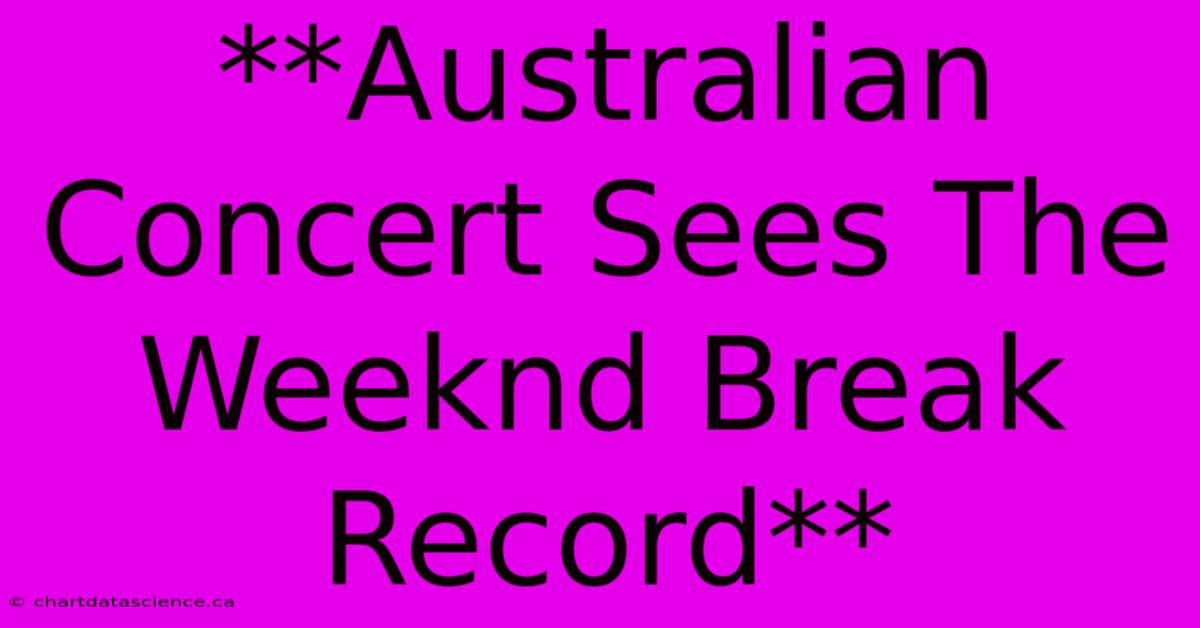 **Australian Concert Sees The Weeknd Break Record**