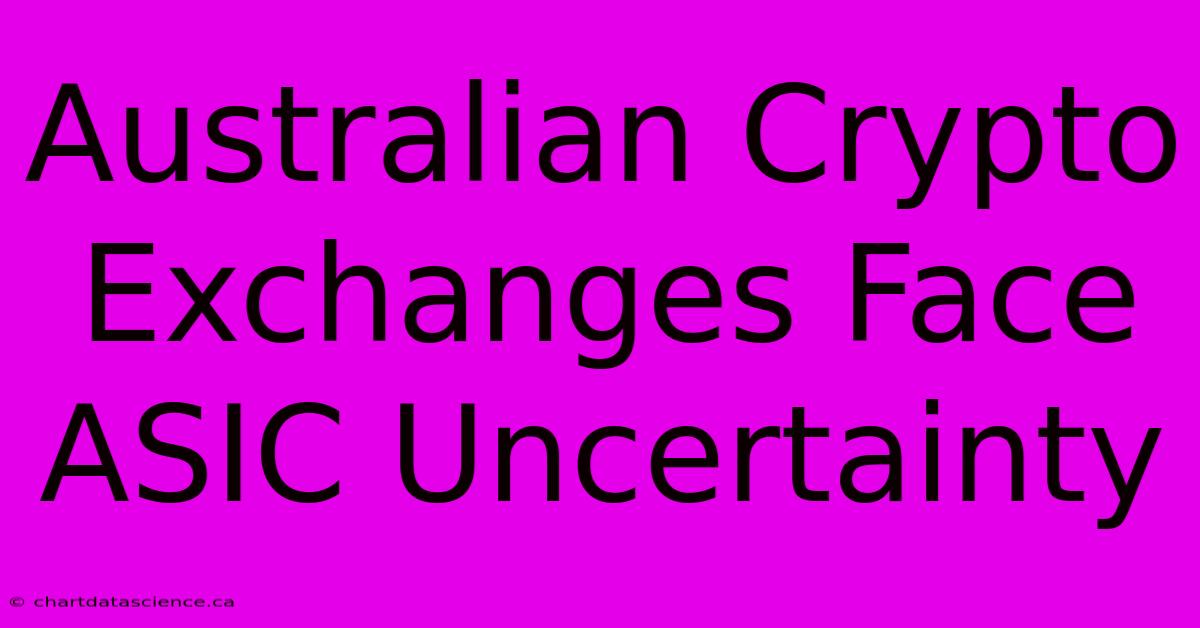 Australian Crypto Exchanges Face ASIC Uncertainty