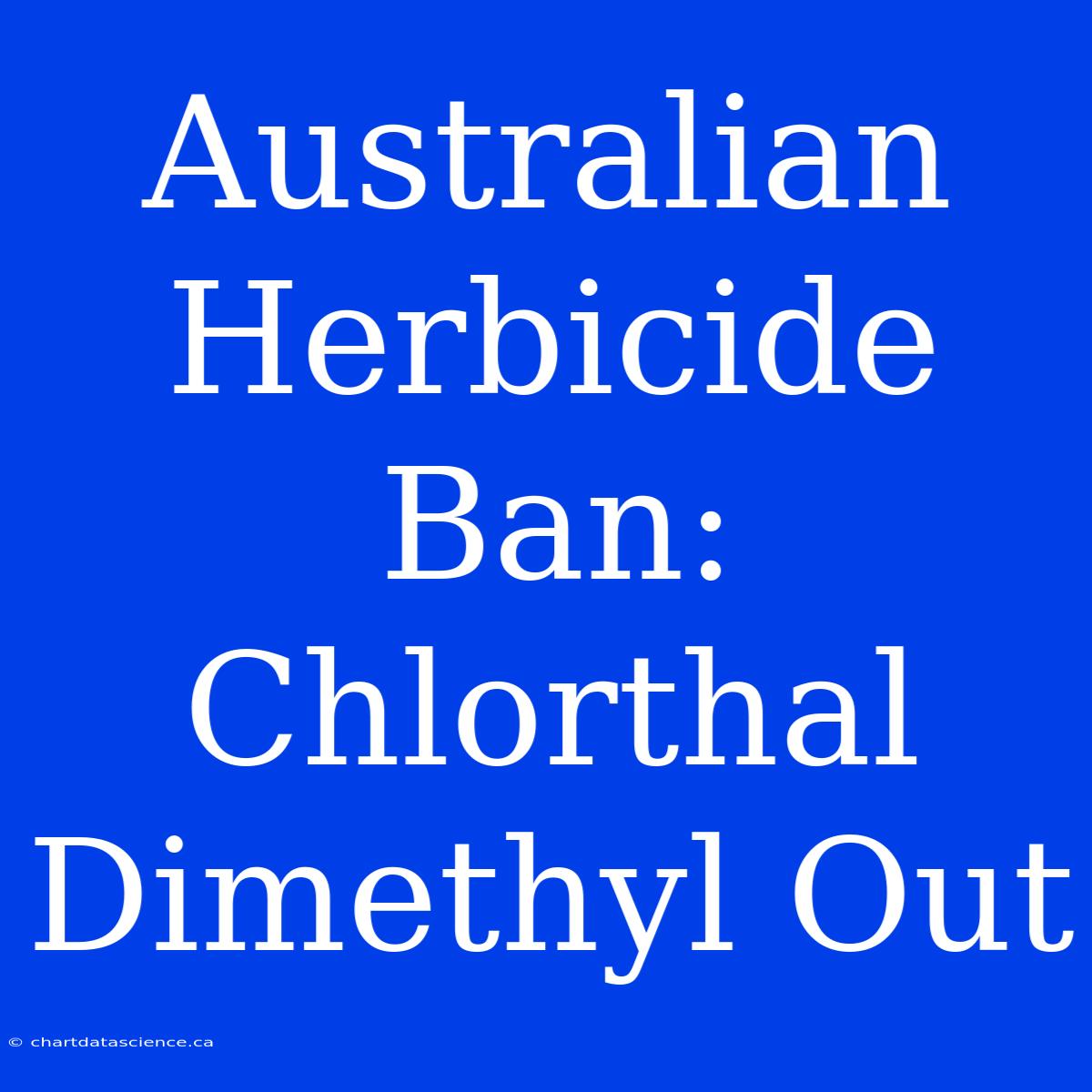 Australian Herbicide Ban: Chlorthal Dimethyl Out