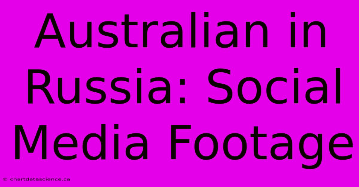 Australian In Russia: Social Media Footage