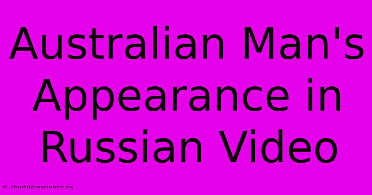 Australian Man's Appearance In Russian Video