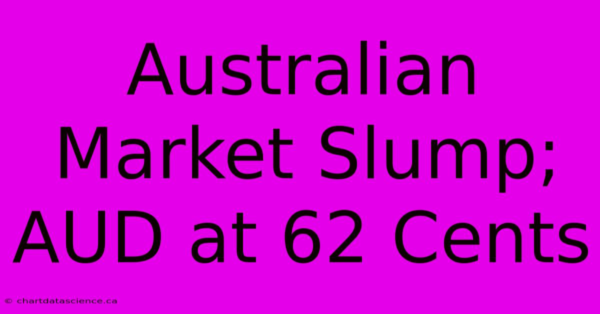 Australian Market Slump; AUD At 62 Cents