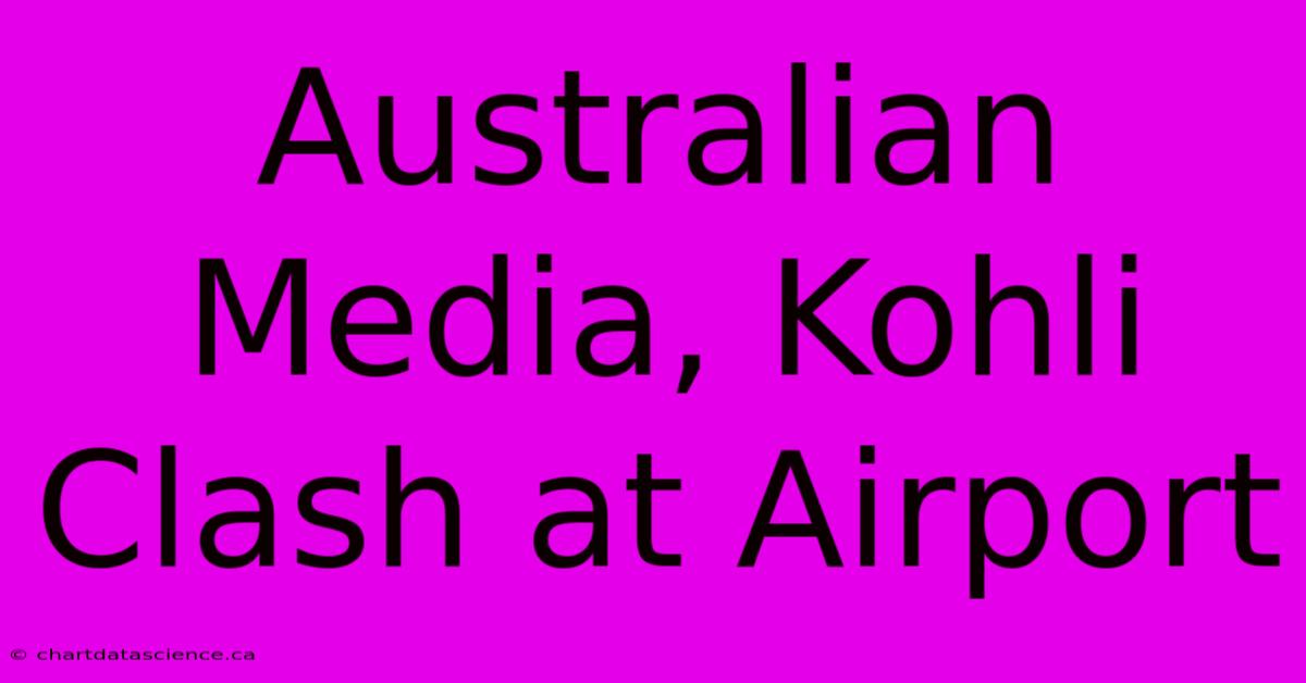 Australian Media, Kohli Clash At Airport