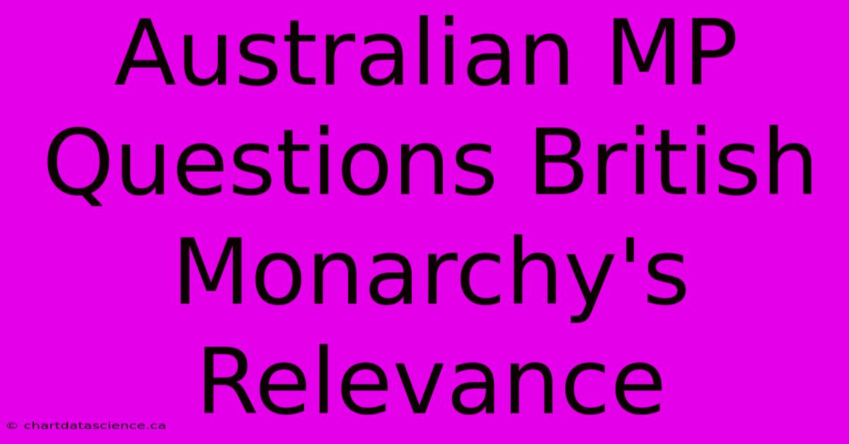 Australian MP Questions British Monarchy's Relevance 